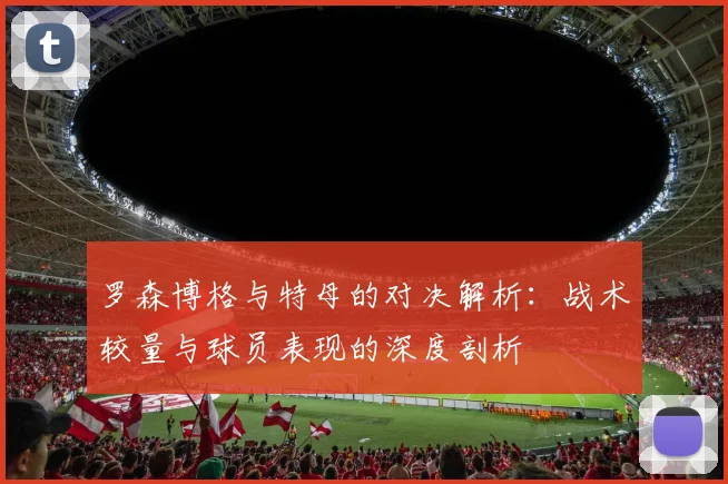 罗森博格与特母的对决解析：战术较量与球员表现的深度剖析