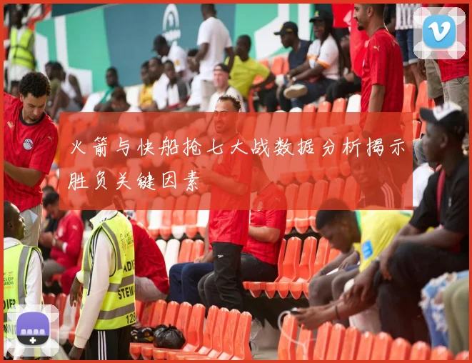 火箭与快船抢七大战数据分析揭示胜负关键因素