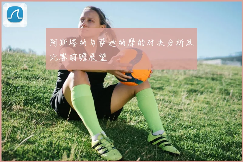 阿斯塔纳与萨迪纳摩的对决分析及比赛前瞻展望